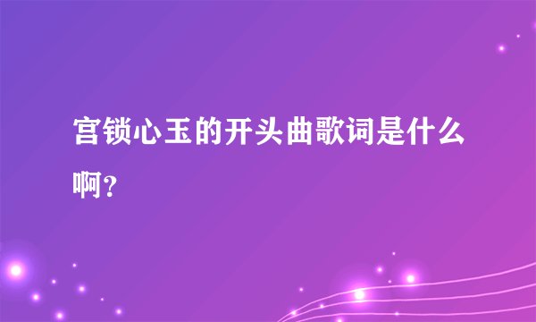 宫锁心玉的开头曲歌词是什么啊？