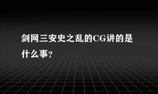 剑网三安史之乱的CG讲的是什么事？
