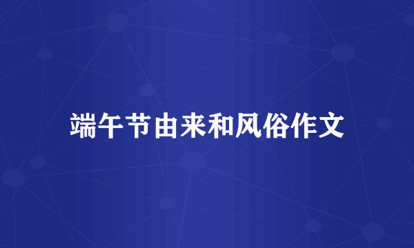 端午节由来和风俗作文