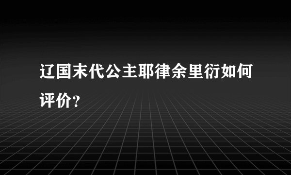 辽国末代公主耶律余里衍如何评价？