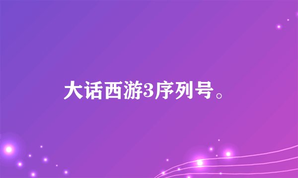 大话西游3序列号。