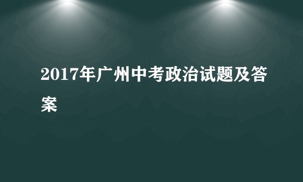 2017年广州中考政治试题及答案