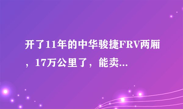 开了11年的中华骏捷FRV两厢，17万公里了，能卖多少钱？