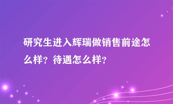 研究生进入辉瑞做销售前途怎么样？待遇怎么样？