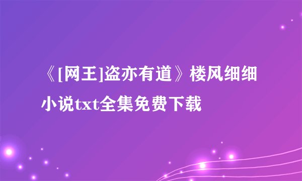 《[网王]盗亦有道》楼风细细小说txt全集免费下载