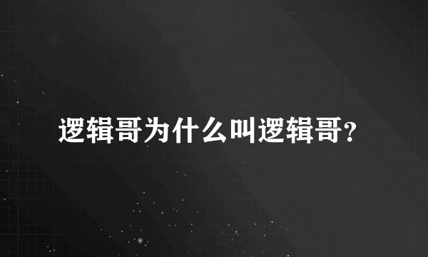 逻辑哥为什么叫逻辑哥？