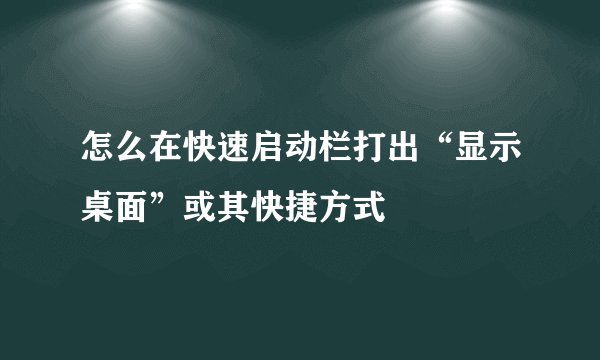 怎么在快速启动栏打出“显示桌面”或其快捷方式