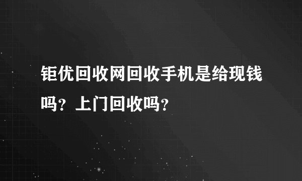 钜优回收网回收手机是给现钱吗？上门回收吗？