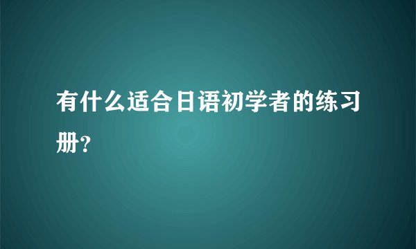 有什么适合日语初学者的练习册？