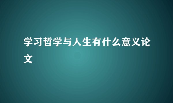 学习哲学与人生有什么意义论文