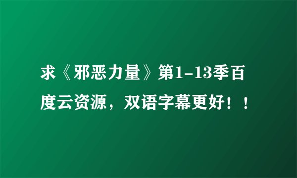 求《邪恶力量》第1-13季百度云资源，双语字幕更好！！