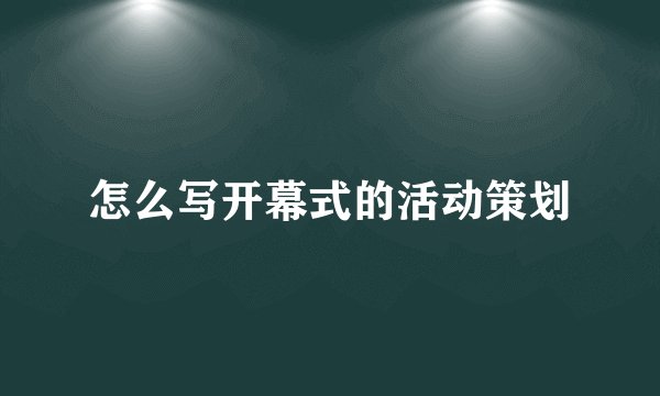 怎么写开幕式的活动策划