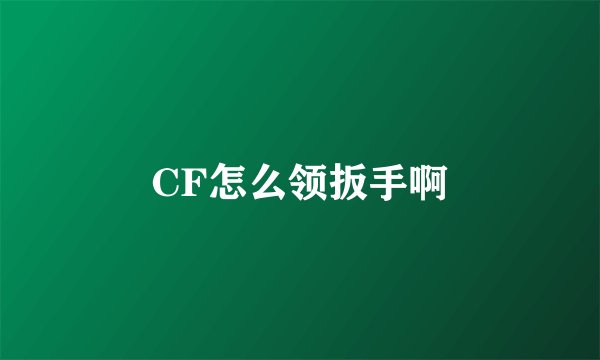 CF怎么领扳手啊