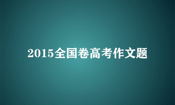 2015全国卷高考作文题