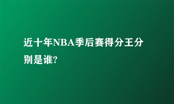 近十年NBA季后赛得分王分别是谁?