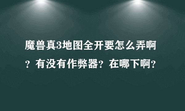 魔兽真3地图全开要怎么弄啊？有没有作弊器？在哪下啊？