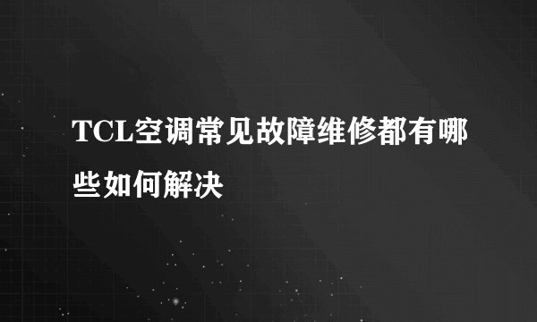 TCL空调常见故障维修都有哪些如何解决