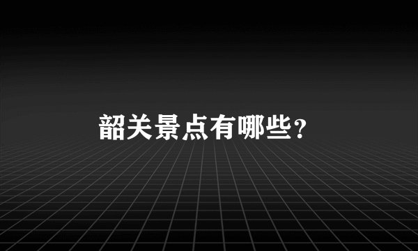 韶关景点有哪些？