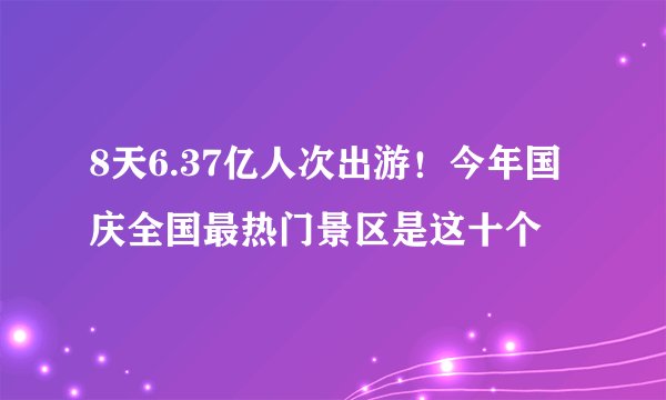 8天6.37亿人次出游！今年国庆全国最热门景区是这十个