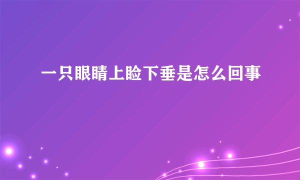 一只眼睛上睑下垂是怎么回事