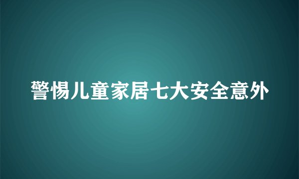 警惕儿童家居七大安全意外