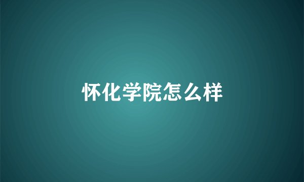 怀化学院怎么样