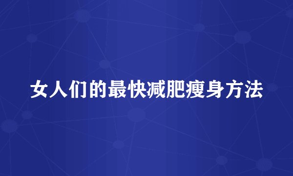 女人们的最快减肥瘦身方法