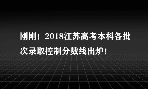 刚刚！2018江苏高考本科各批次录取控制分数线出炉！
