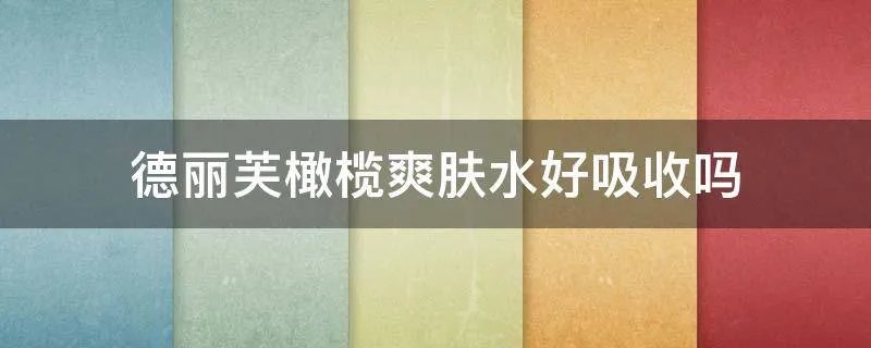 德丽芙橄榄爽肤水好吸收吗
