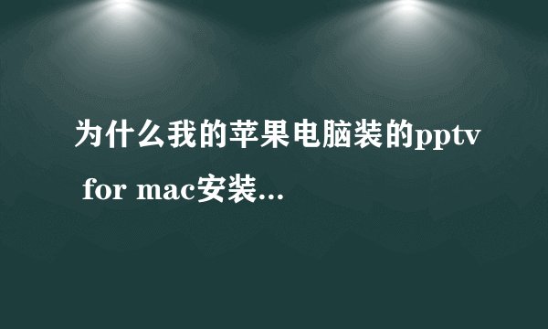 为什么我的苹果电脑装的pptv for mac安装好不能用，电脑进去显示：未能完成该操作。（OSStatus 错误 -43。