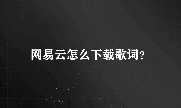 网易云怎么下载歌词？