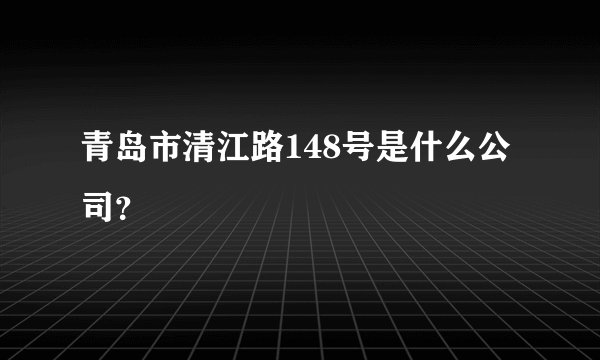 青岛市清江路148号是什么公司？