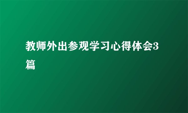 教师外出参观学习心得体会3篇