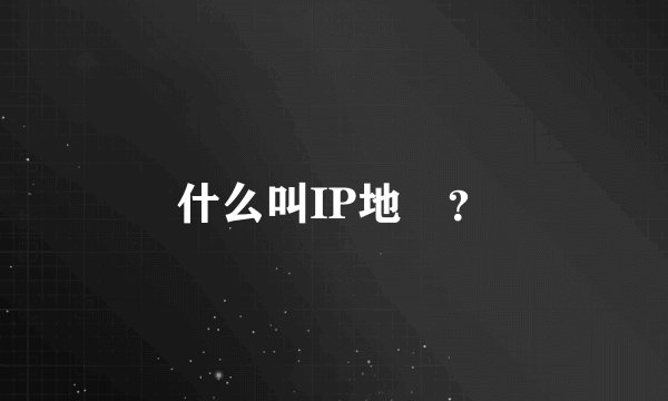 什么叫IP地阯？