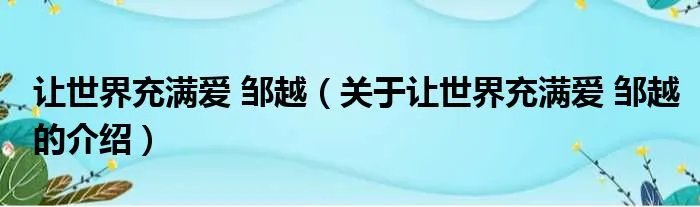 让世界充满爱 邹越（关于让世界充满爱 邹越的介绍）