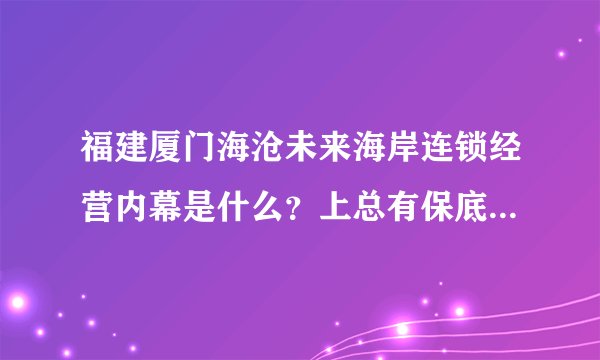 福建厦门海沧未来海岸连锁经营内幕是什么？上总有保底工资吗？