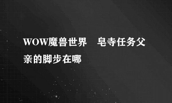 WOW魔兽世界砮皂寺任务父亲的脚步在哪