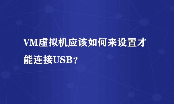 VM虚拟机应该如何来设置才能连接USB？