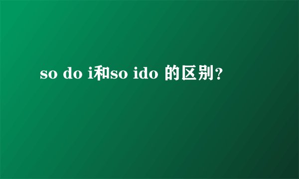 so do i和so ido 的区别？