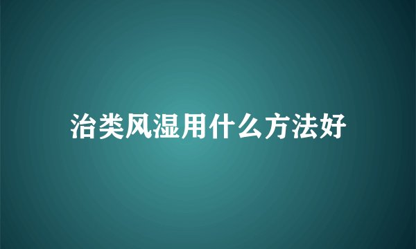 治类风湿用什么方法好