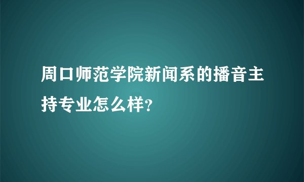 周口师范学院新闻系的播音主持专业怎么样？