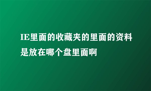 IE里面的收藏夹的里面的资料是放在哪个盘里面啊