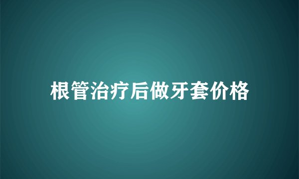 根管治疗后做牙套价格