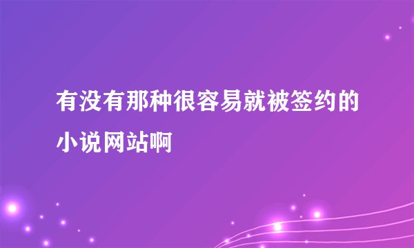 有没有那种很容易就被签约的小说网站啊