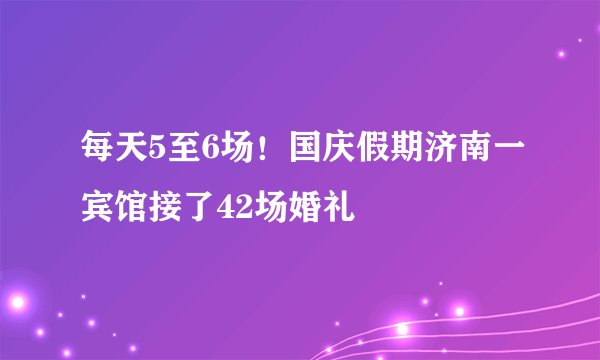 每天5至6场！国庆假期济南一宾馆接了42场婚礼