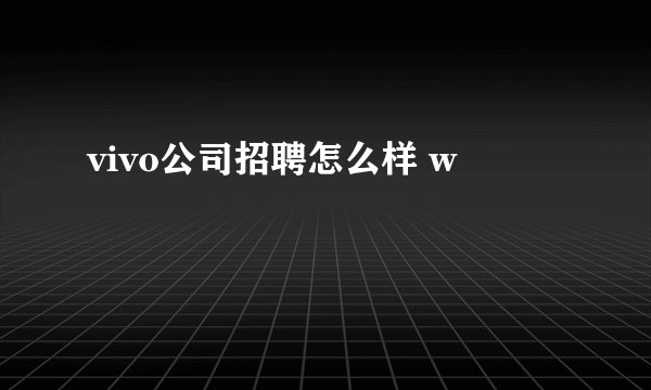 vivo公司招聘怎么样 w