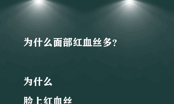为什么面部红血丝多？

为什么脸上红血丝