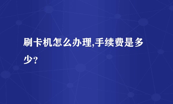 刷卡机怎么办理,手续费是多少？