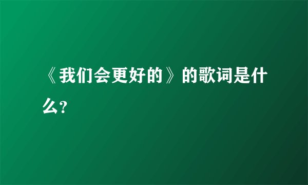 《我们会更好的》的歌词是什么？
