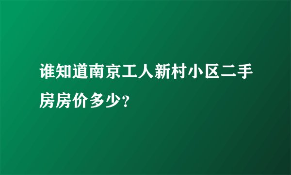 谁知道南京工人新村小区二手房房价多少？